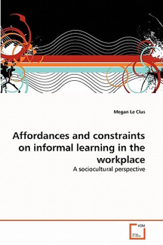 Kniha Affordances and constraints on informal learning in the workplace Megan Le Clus