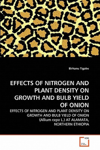 Könyv Effects of Nitrogen and Plant Density on Growth and Bulb Yield of Onion Birhanu Tigabu