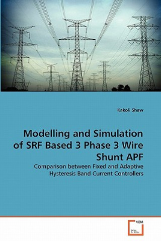 Book Modelling and Simulation of SRF Based 3 Phase 3 Wire Shunt APF Kakoli Shaw