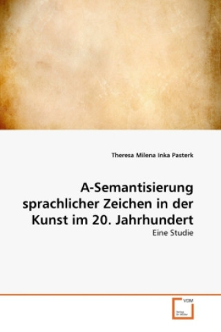 Kniha A-Semantisierung sprachlicher Zeichen in der Kunst im 20. Jahrhundert Theresa Milena Inka Pasterk
