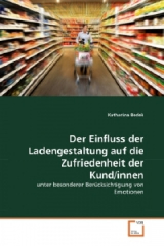 Kniha Der Einfluss der Ladengestaltung auf die Zufriedenheit der Kund/innen Katharina Bedek