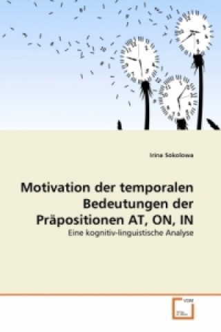 Книга Motivation der temporalen Bedeutungen der Präpositionen AT, ON, IN Irina Sokolowa