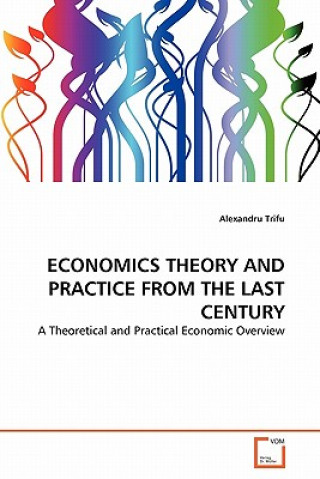Carte Economics Theory and Practice from the Last Century Alexandru Trifu