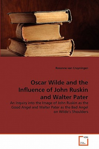 Carte Oscar Wilde and the Influence of John Ruskin and Walter Pater Rosanne van Cruyningen
