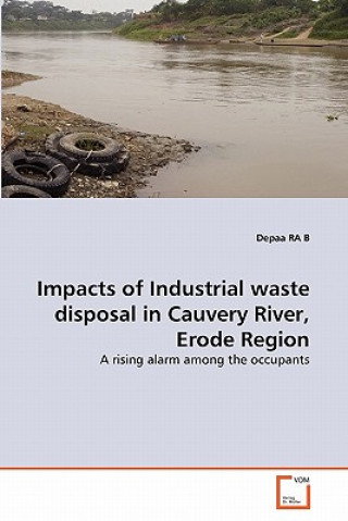 Книга Impacts of Industrial waste disposal in Cauvery River, Erode Region Depaa Ra. B.