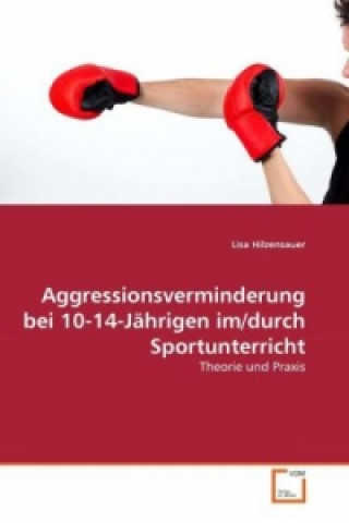 Könyv Aggressionsverminderung bei 10-14-Jährigen im/durch Sportunterricht Lisa Hilzensauer