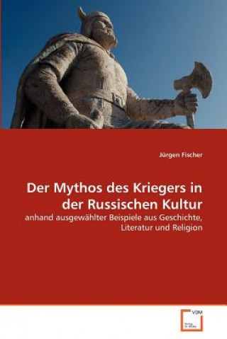 Könyv Mythos des Kriegers in der Russischen Kultur Jürgen Fischer