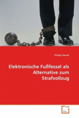 Buch Elektronische Fußfessel als Alternative zum Strafvollzug Philipp Häusle