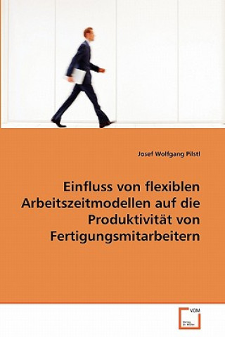 Libro Einfluss von flexiblen Arbeitszeitmodellen auf die Produktivitat von Fertigungsmitarbeitern Josef Wolfgang Pilstl