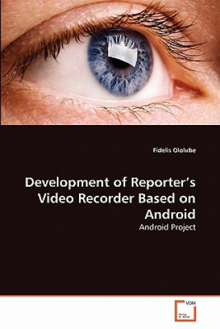 Kniha Development of Reporter's Video Recorder Based on Android Fidelis Ololube