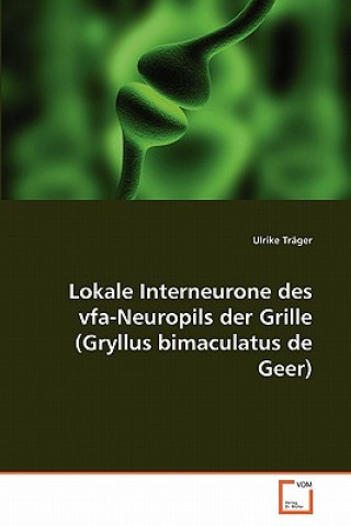 Kniha Lokale Interneurone des vfa-Neuropils der Grille (Gryllus bimaculatus de Geer) Ulrike Träger