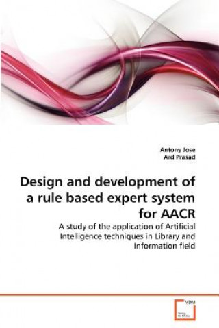 Könyv Design and development of a rule based expert system for AACR Antony Jose