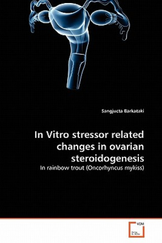 Kniha In Vitro stressor related changes in ovarian steroidogenesis Sangjucta Barkataki