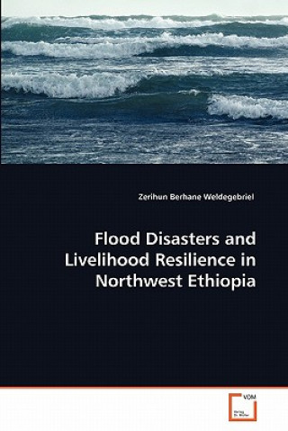 Kniha Flood Disasters and Livelihood Resilience in Northwest Ethiopia Zerihun Berhane Weldegebriel