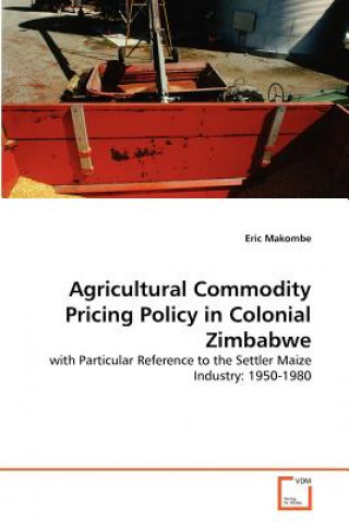 Książka Agricultural Commodity Pricing Policy in Colonial Zimbabwe Eric Makombe