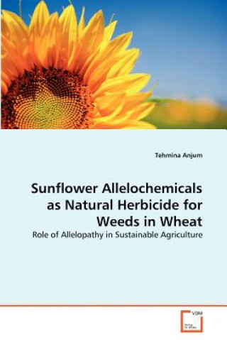 Könyv Sunflower Allelochemicals as Natural Herbicide for Weeds in Wheat Tehmina Anjum