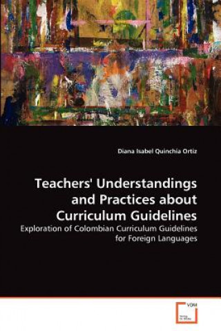 Kniha Teachers' Understandings and Practices about Curriculum Guidelines Diana Isabel Quinchía Ortiz