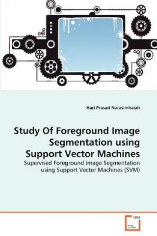 Knjiga Study Of Foreground Image Segmentation using Support Vector Machines Hari Prasad Narasimhaiah