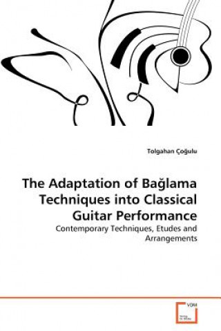 Kniha Adaptation of Ba&#287;lama Techniques into Classical Guitar Performance Tolgahan Çogulu