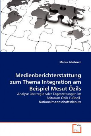 Könyv Medienberichterstattung zum Thema Integration am Beispiel Mesut OEzils Marius Schebaum