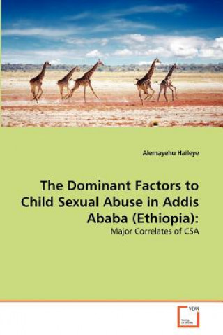 Könyv Dominant Factors to Child Sexual Abuse in Addis Ababa (Ethiopia) Alemayehu Haileye