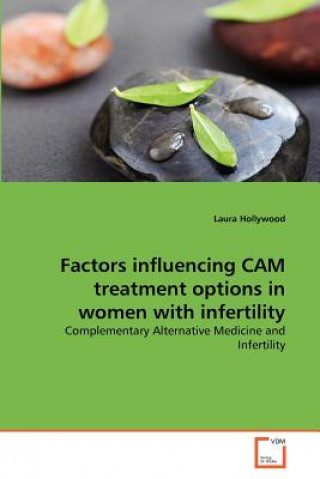 Knjiga Factors influencing CAM treatment options in women with infertility Laura Hollywood