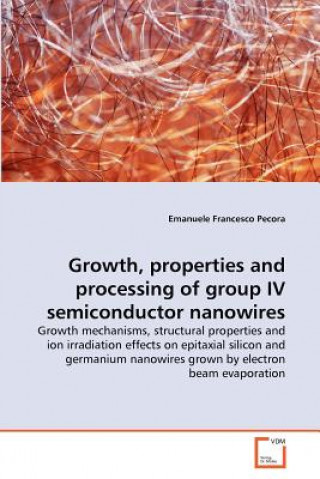 Kniha Growth, properties and processing of group IV semiconductor nanowires Emanuele Francesco Pecora