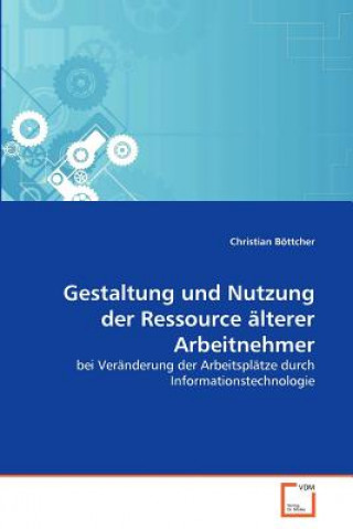 Kniha Gestaltung und Nutzung der Ressource alterer Arbeitnehmer Christian Böttcher