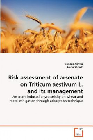 Livre Risk assessment of arsenate on Triticum aestivum L. and its management Sundus Akhtar