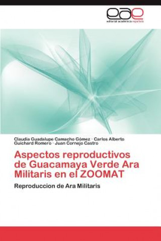 Kniha Aspectos reproductivos de Guacamaya Verde Ara Militaris en el ZOOMAT Claudia Guadalupe Camacho Gómez