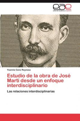 Könyv Estudio de La Obra de Jose Marti Desde Un Enfoque Interdisciplinario Yoannis Cano Reynosa