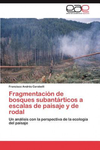 Книга Fragmentacion de bosques subantarticos a escalas de paisaje y de rodal Francisco Andrés Carabelli