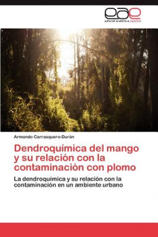 Kniha Dendroquimica del mango y su relacion con la contaminacion con plomo Armando Carrasquero-Durán