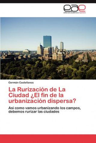 Könyv Rurizacion de La Ciudad ?El fin de la urbanizacion dispersa? Germán Castellanos