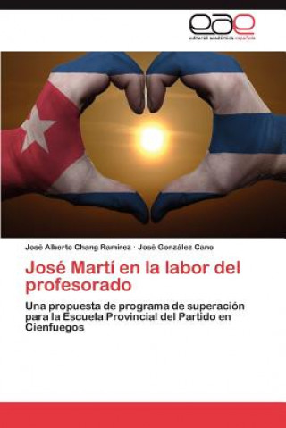 Kniha Jose Marti En La Labor del Profesorado José Alberto Chang Ramírez