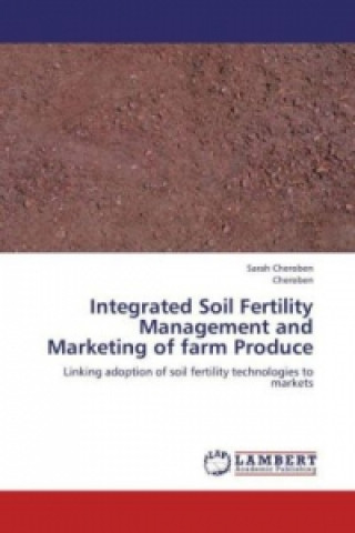 Kniha Integrated Soil Fertility Management and Marketing of farm Produce Sarah Cheroben