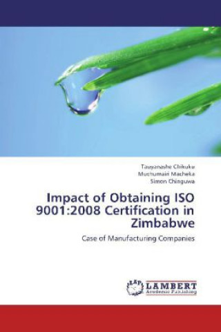 Livre Impact of Obtaining ISO 9001:2008 Certification in Zimbabwe Tauyanashe Chikuku