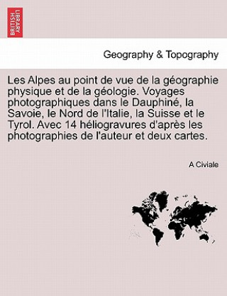 Livre Les Alpes Au Point de Vue de La Geographie Physique Et de La Geologie. Voyages Photographiques Dans Le Dauphine, La Savoie, Le Nord de L'Italie, La Su A Civiale