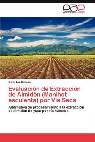 Könyv Evaluacion de Extraccion de Almidon (Manihot Esculenta) Por Via Seca Maria Luz Cobana
