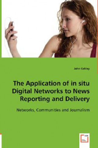 Book Application of in situ Digital Networks to News Reporting and Delivery John Cokley