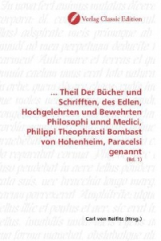 Kniha ... Theil Der Bücher und Schrifften, des Edlen, Hochgelehrten und Bewehrten Philosophi unnd Medici, Philippi Theophrasti Bombast von Hohenheim, Parace Carl von Reifitz