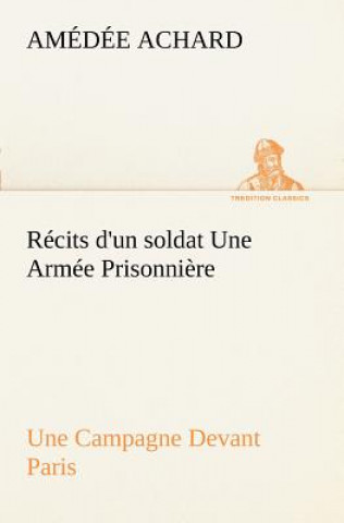 Kniha Recits d'un soldat Une Armee Prisonniere; Une Campagne Devant Paris Amédée Achard