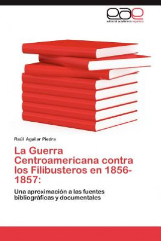 Книга Guerra Centroamericana Contra Los Filibusteros En 1856-1857 Raúl Aguilar Piedra