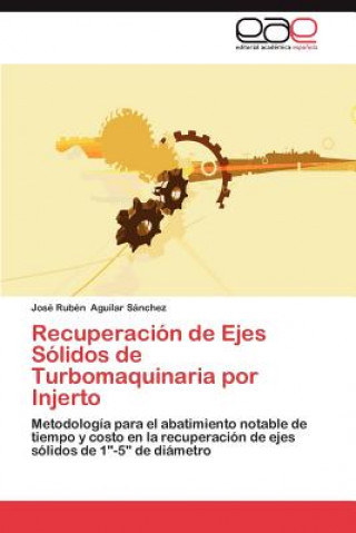 Könyv Recuperacion de Ejes Solidos de Turbomaquinaria Por Injerto José Rubén Aguilar Sánchez