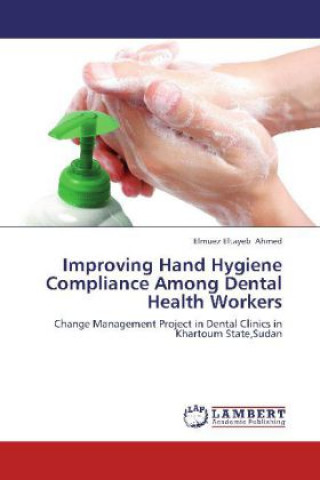 Kniha Improving Hand Hygiene Compliance Among Dental Health Workers Elmuez Eltayeb Ahmed