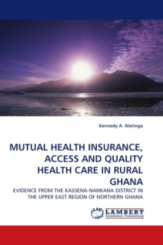 Książka MUTUAL HEALTH INSURANCE, ACCESS AND QUALITY HEALTH CARE IN RURAL GHANA Kennedy A. Alatinga