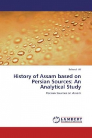 Kniha History of Assam based on Persian Sources: An Analytical Study Baharul Ali