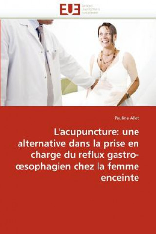 Книга L'Acupuncture: Alternative Dans La Prise En Charge Reflux Gastro- Sophagien Chez La Femme Enceinte Pauline Allot