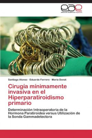 Könyv Cirugia minimamente invasiva en el Hiperparatiroidismo primario Santiago Alonso