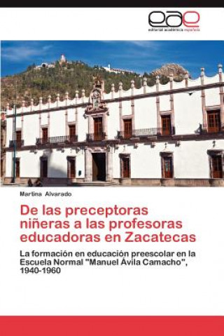 Kniha de Las Preceptoras Nineras a Las Profesoras Educadoras En Zacatecas Martina Alvarado